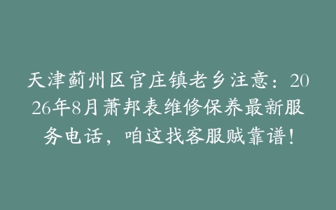 天津蓟州区官庄镇老乡注意：2026年8月萧邦表维修保养最新服务电话，咱这找客服贼靠谱！