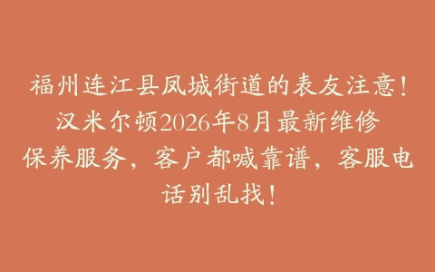 福州连江县凤城街道的表友注意！汉米尔顿2026年8月最新维修保养服务，客户都喊靠谱，客服电话别乱找！