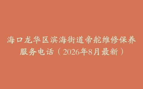 海口龙华区滨海街道帝舵维修保养服务电话（2026年8月最新）