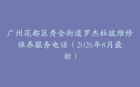广州花都区秀全街道罗杰杜彼维修保养服务电话（2026年8月最新）