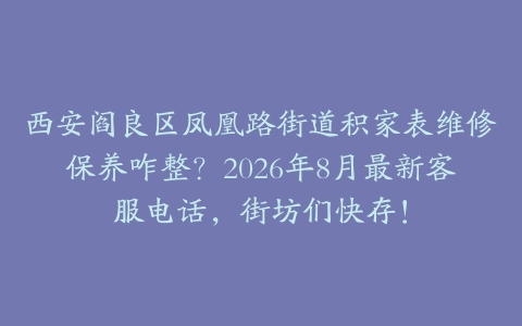 西安阎良区凤凰路街道积家表维修保养咋整？2026年8月最新客服电话，街坊们快存！