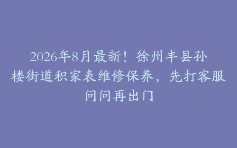 2026年8月最新！徐州丰县孙楼街道积家表维修保养，先打客服问问再出门