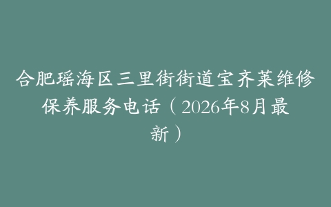 合肥瑶海区三里街街道宝齐莱维修保养服务电话(2026年8月最新)