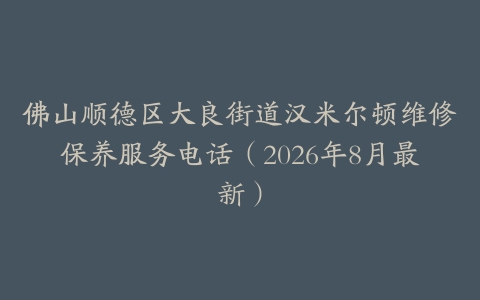 佛山顺德区大良街道汉米尔顿维修保养服务电话(2026年8月最新)