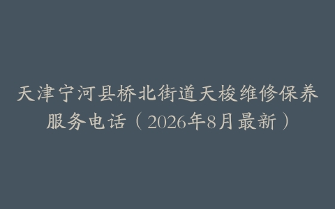 天津宁河县桥北街道天梭维修保养服务电话（2026年8月最新）