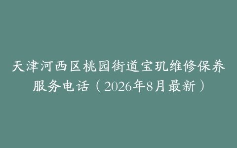 天津河西区桃园街道宝玑维修保养服务电话（2026年8月最新）
