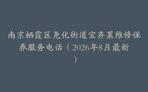 南京栖霞区尧化街道宝齐莱维修保养服务电话（2026年8月最新）