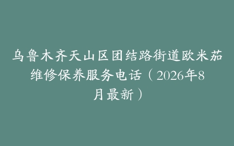 乌鲁木齐天山区团结路街道欧米茄维修保养服务电话（2026年8月最新）