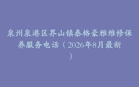 泉州泉港区界山镇泰格豪雅维修保养服务电话（2026年8月最新）