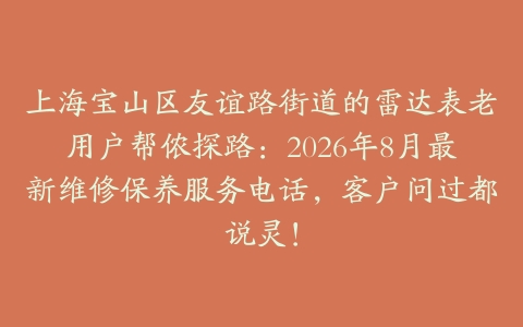 上海宝山区友谊路街道的雷达表老用户帮侬探路：2026年8月最新维修保养服务电话，客户问过都说灵！