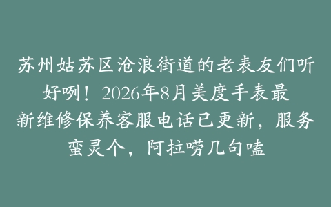 苏州姑苏区沧浪街道的老表友们听好咧！2026年8月美度手表最新维修保养客服电话已更新，服务蛮灵个，阿拉唠几句嗑