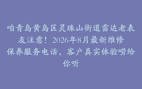 咱青岛黄岛区灵珠山街道雷达老表友注意！2026年8月最新维修保养服务电话，客户真实体验唠给你听