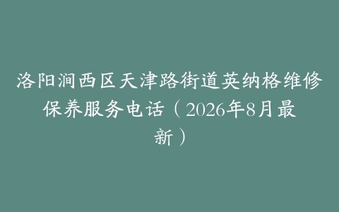 洛阳涧西区天津路街道英纳格维修保养服务电话（2026年8月最新）