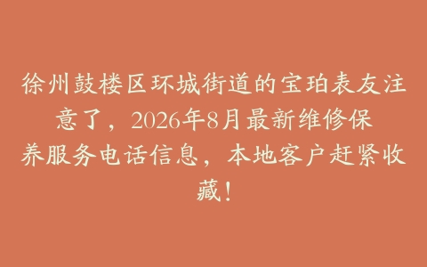 徐州鼓楼区环城街道的宝珀表友注意了,2026年8月最新维修保养服务电话信息,本地客户赶紧收藏!