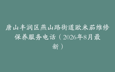 唐山丰润区燕山路街道欧米茄维修保养服务电话（2026年8月最新）