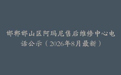邯郸邯山区阿玛尼售后维修中心电话公示（2026年8月最新）