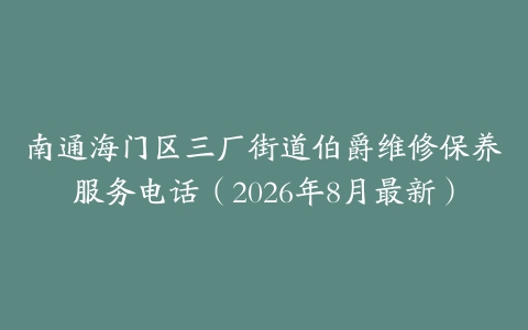 南通海门区三厂街道伯爵维修保养服务电话（2026年8月最新）