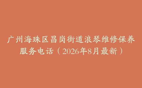 广州海珠区昌岗街道浪琴维修保养服务电话（2026年8月最新）