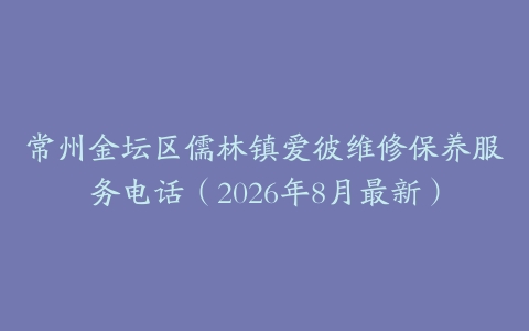 常州金坛区儒林镇爱彼维修保养服务电话（2026年8月最新）