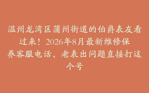 温州龙湾区蒲州街道的伯爵表友看过来！2026年8月最新维修保养客服电话，老表出问题直接打这个号