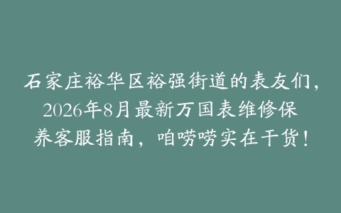 石家庄裕华区裕强街道的表友们，2026年8月最新万国表维修保养客服指南，咱唠唠实在干货！