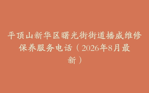 平顶山新华区曙光街街道播威维修保养服务电话（2026年8月最新）