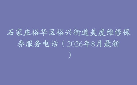 石家庄裕华区裕兴街道美度维修保养服务电话（2026年8月最新）