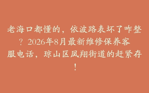 老海口都懂的，依波路表坏了咋整？2026年8月最新维修保养客服电话，琼山区凤翔街道的赶紧存！