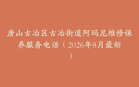 唐山古冶区古冶街道阿玛尼维修保养服务电话（2026年8月最新）