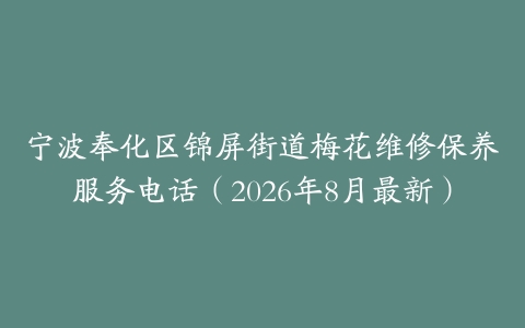 宁波奉化区锦屏街道梅花维修保养服务电话（2026年8月最新）