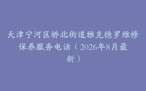 天津宁河区桥北街道雅克德罗维修保养服务电话（2026年8月最新）