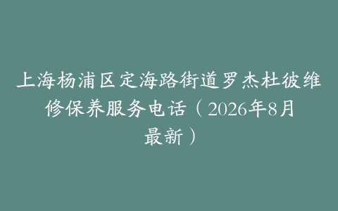 上海杨浦区定海路街道罗杰杜彼维修保养服务电话（2026年8月最新）