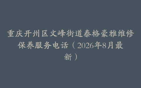重庆开州区文峰街道泰格豪雅维修保养服务电话（2026年8月最新）