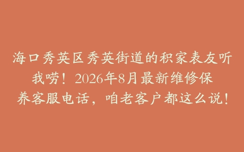 海口秀英区秀英街道的积家表友听我唠！2026年8月最新维修保养客服电话，咱老客户都这么说！