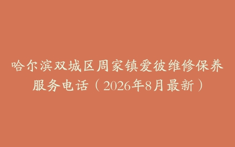 哈尔滨双城区周家镇爱彼维修保养服务电话（2026年8月最新）