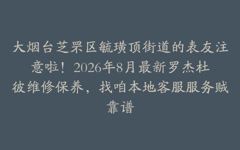 大烟台芝罘区毓璜顶街道的表友注意啦！2026年8月最新罗杰杜彼维修保养，找咱本地客服服务贼靠谱