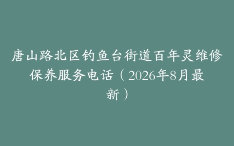 唐山路北区钓鱼台街道百年灵维修保养服务电话（2026年8月最新）