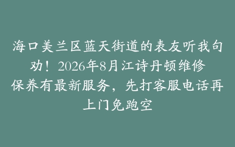 海口美兰区蓝天街道的表友听我句劝!2026年8月江诗丹顿维修保养有最新服务,先打客服电话再上门免跑空