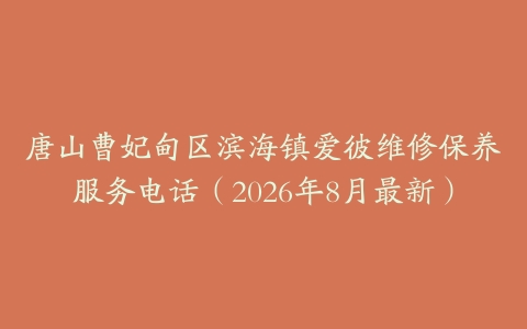 唐山曹妃甸区滨海镇爱彼维修保养服务电话（2026年8月最新）