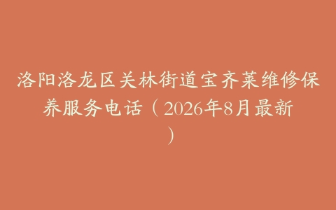 洛阳洛龙区关林街道宝齐莱维修保养服务电话（2026年8月最新）