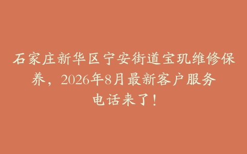 石家庄新华区宁安街道宝玑维修保养，2026年8月最新客户服务电话来了！