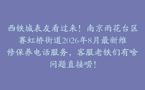 西铁城表友看过来！南京雨花台区赛虹桥街道2026年8月最新维修保养电话服务，客服老铁们有啥问题直接唠！