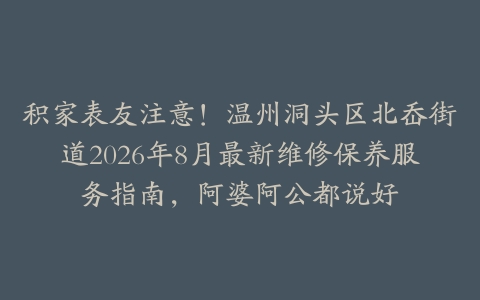 积家表友注意！温州洞头区北岙街道2026年8月最新维修保养服务指南，阿婆阿公都说好