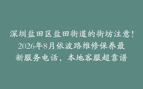 深圳盐田区盐田街道的街坊注意！2026年8月依波路维修保养最新服务电话，本地客服超靠谱