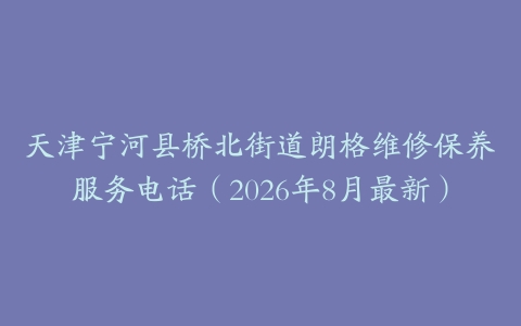 天津宁河县桥北街道朗格维修保养服务电话(2026年8月最新)