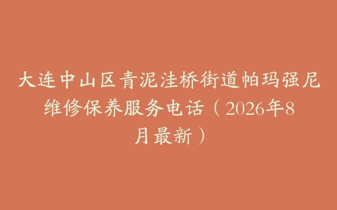 大连中山区青泥洼桥街道帕玛强尼维修保养服务电话（2026年8月最新）