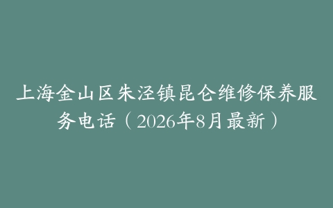 上海金山区朱泾镇昆仑维修保养服务电话（2026年8月最新）