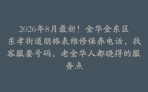 2026年8月最新！金华金东区东孝街道朗格表维修保养电话，找客服要号码，老金华人都晓得的服务点