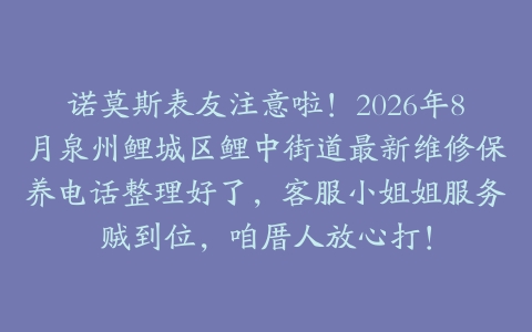 诺莫斯表友注意啦！2026年8月泉州鲤城区鲤中街道最新维修保养电话整理好了，客服小姐姐服务贼到位，咱厝人放心打！