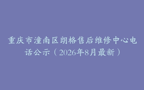 重庆市潼南区朗格售后维修中心电话公示（2026年8月最新）